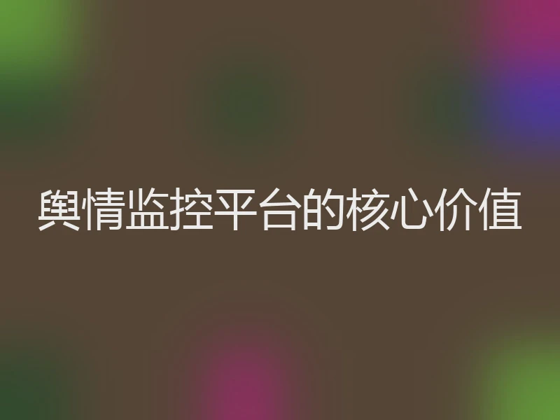 舆情监控平台的核心价值
