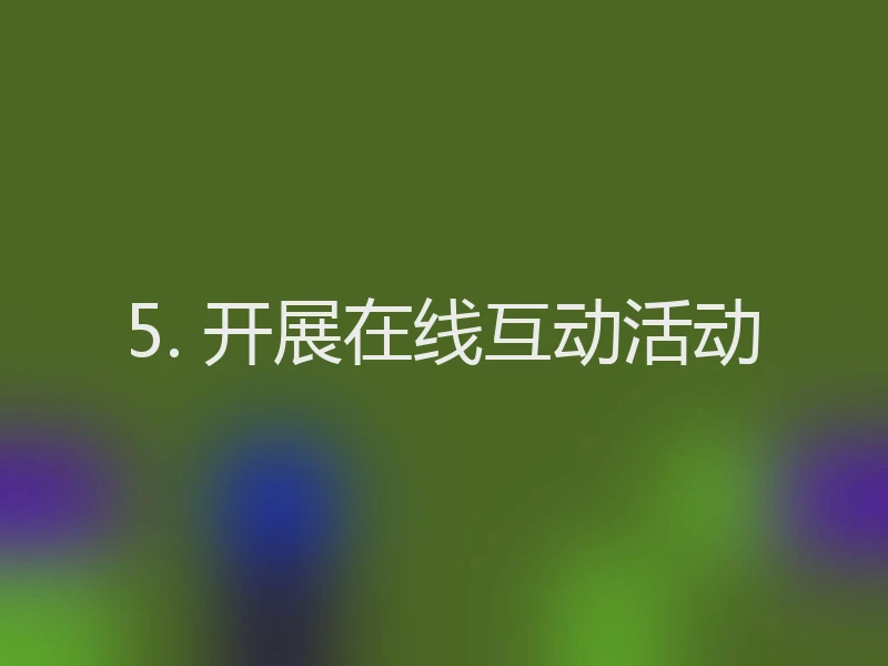5. 开展在线互动活动