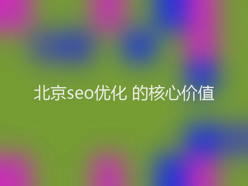 北京seo优化 的核心价值