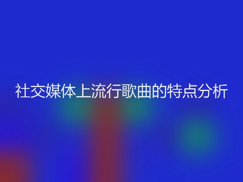 社交媒体上流行歌曲的特点分析