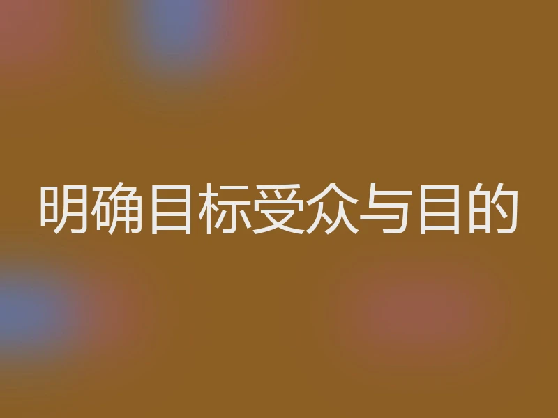 明确目标受众与目的