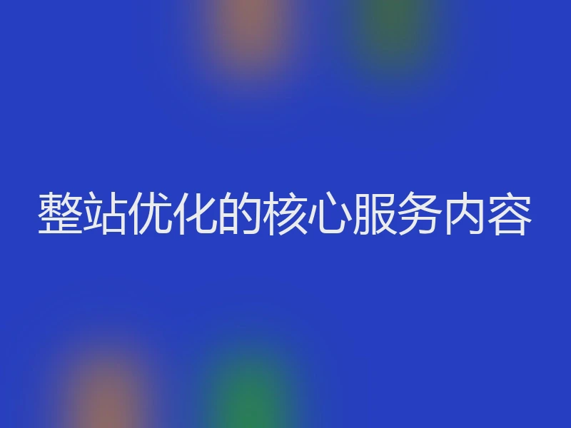 整站优化的核心服务内容