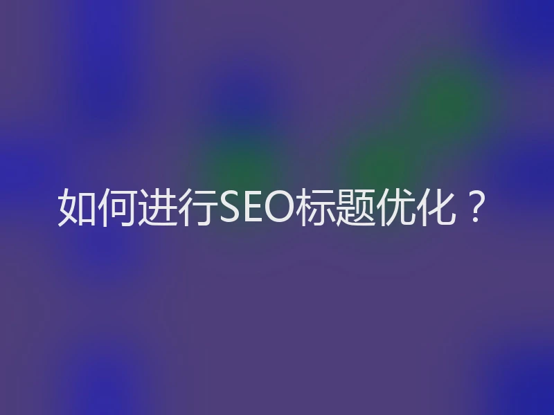 如何进行SEO标题优化?