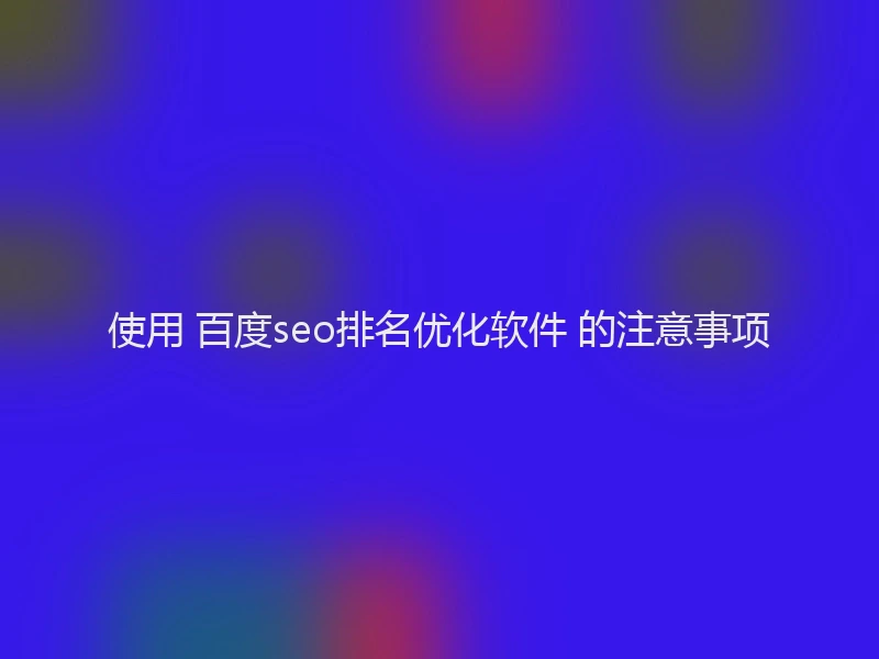 使用 百度seo排名优化软件 的注意事项