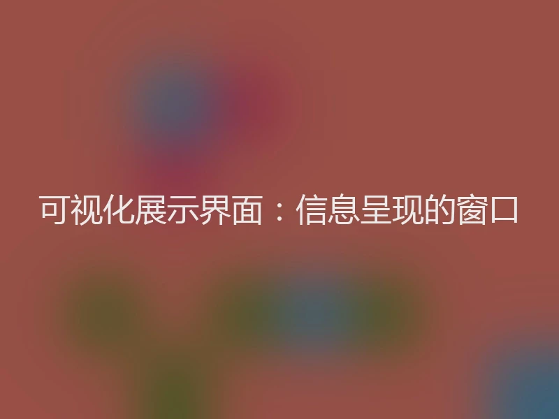 可视化展示界面：信息呈现的窗口