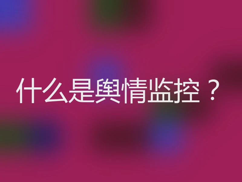 什么是舆情监控?