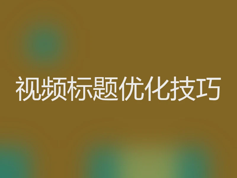 视频标题优化技巧