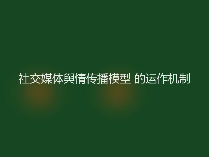 社交媒体舆情传播模型 的运作机制