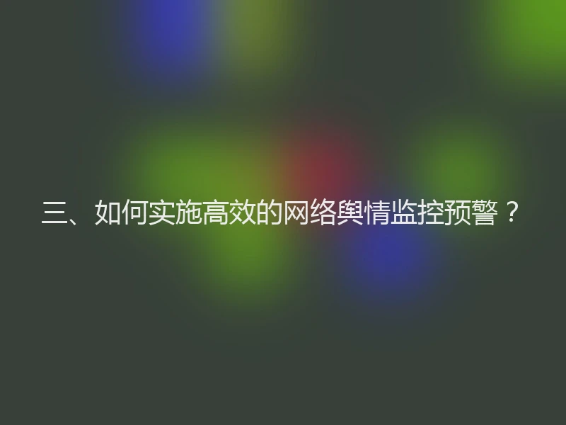 三、如何实施高效的网络舆情监控预警?