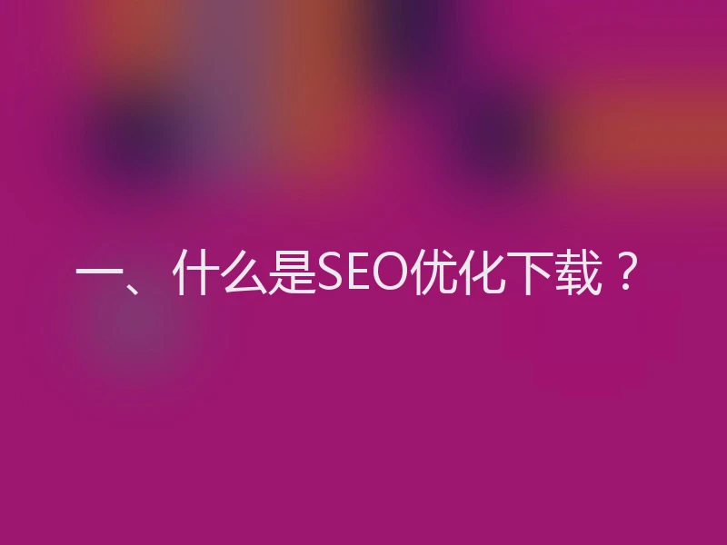 一、什么是SEO优化下载？