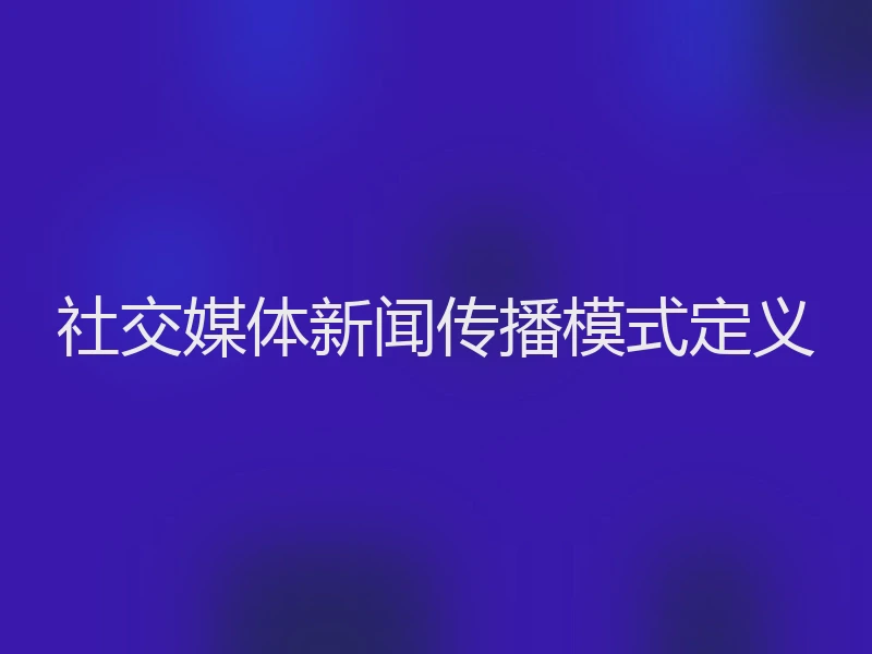 社交媒体新闻传播模式定义