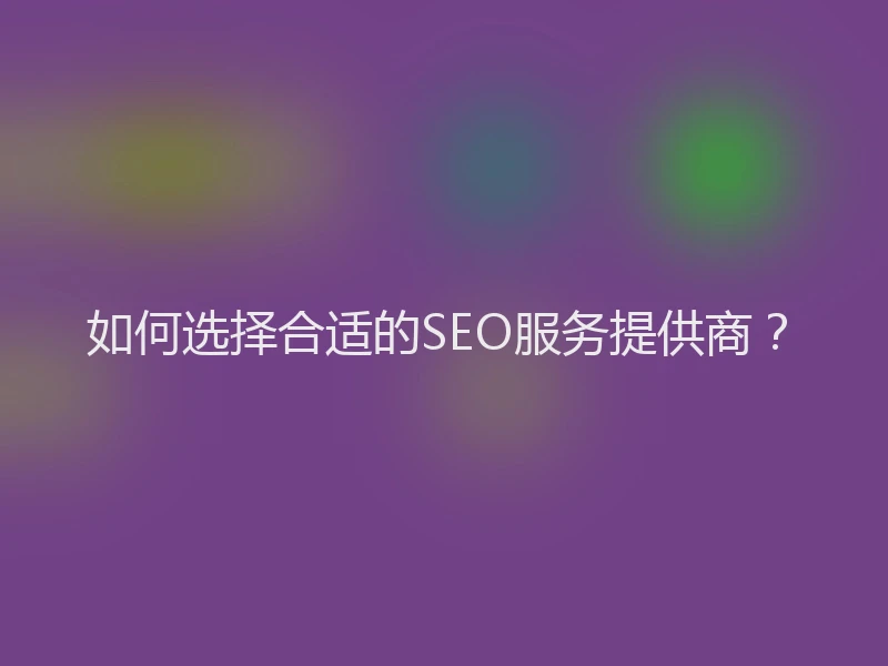 如何选择合适的SEO服务提供商？