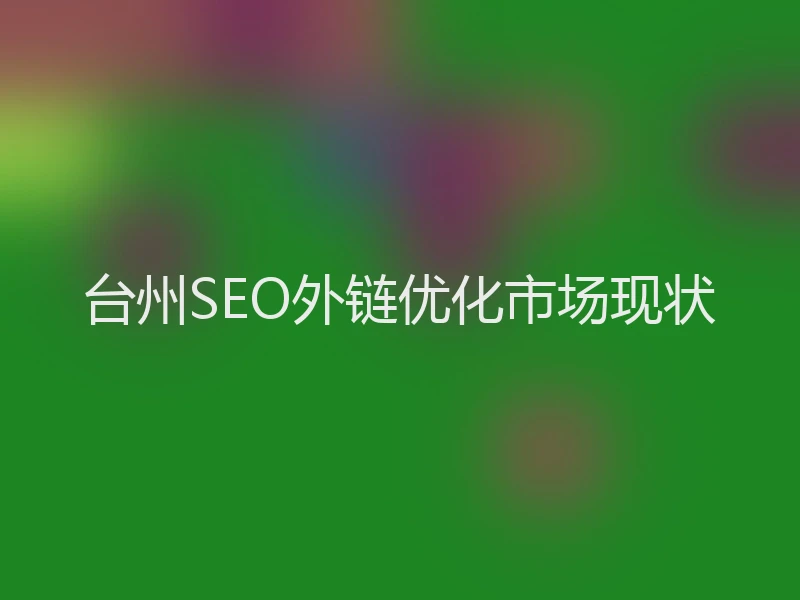 台州SEO外链优化市场现状