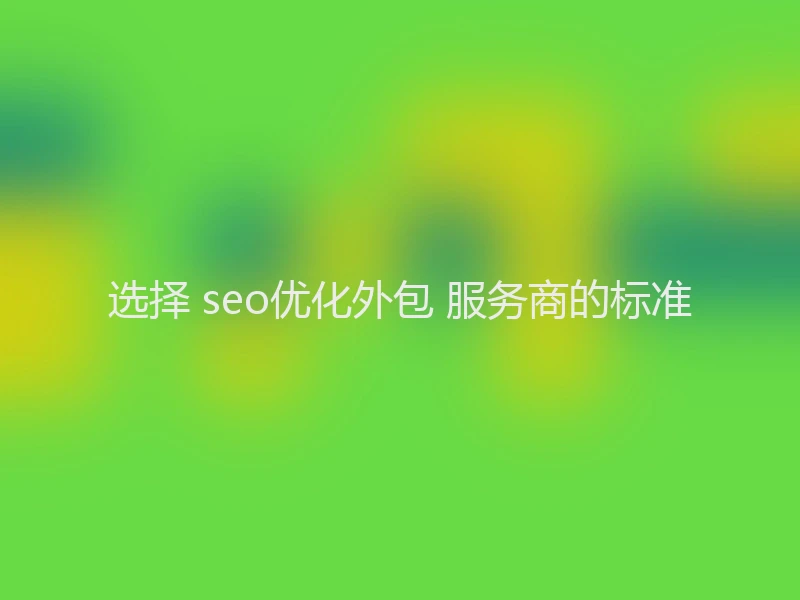 选择 seo优化外包 服务商的标准