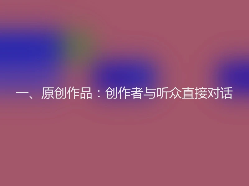 一、原创作品：创作者与听众直接对话