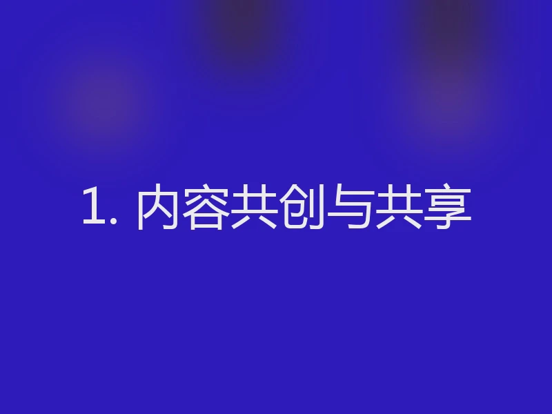 1. 内容共创与共享