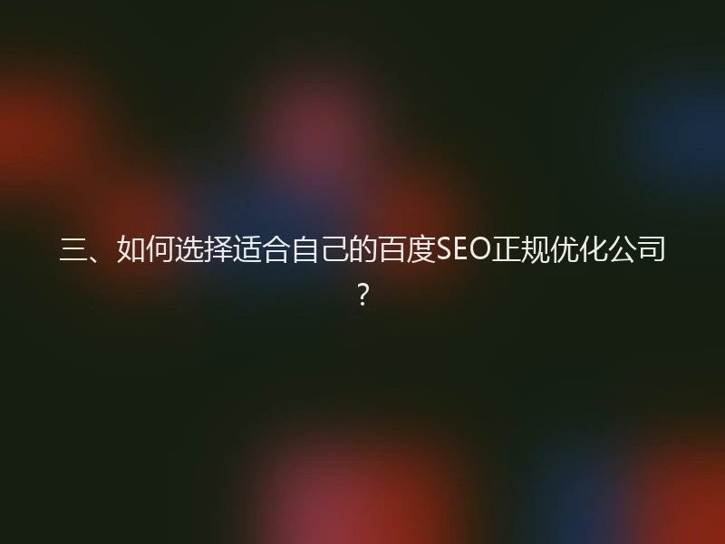 三、如何选择适合自己的百度SEO正规优化公司？