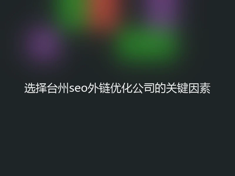 选择台州seo外链优化公司的关键因素