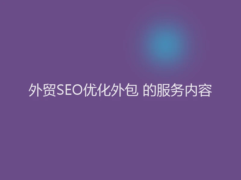 外贸SEO优化外包 的服务内容