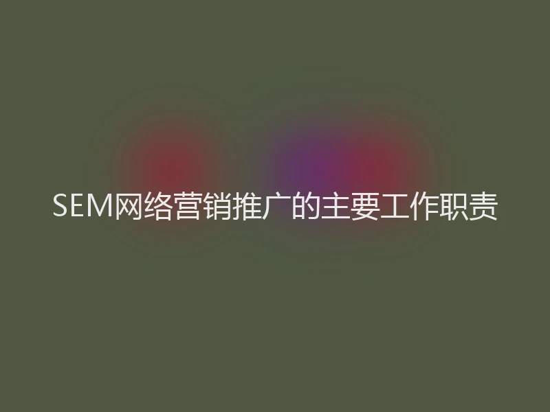 SEM网络营销推广的主要工作职责