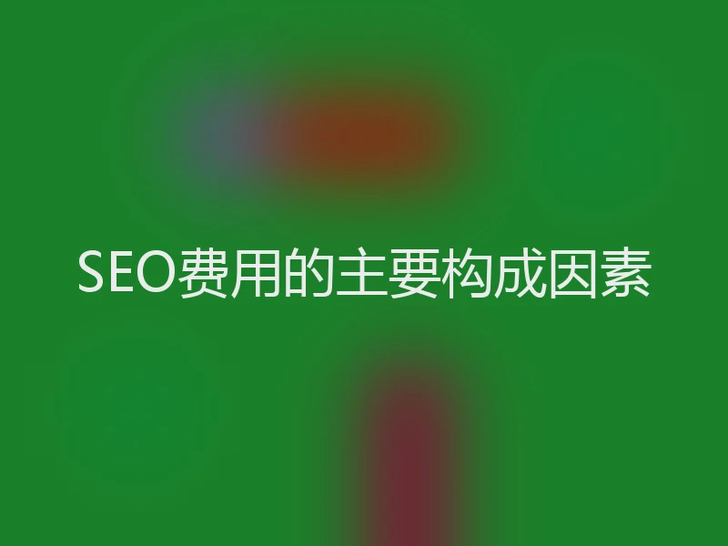 SEO费用的主要构成因素
