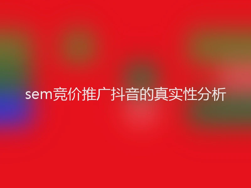 sem竞价推广抖音的真实性分析