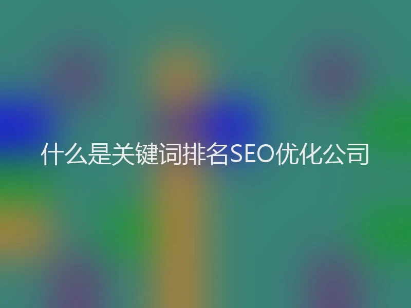 什么是关键词排名SEO优化公司