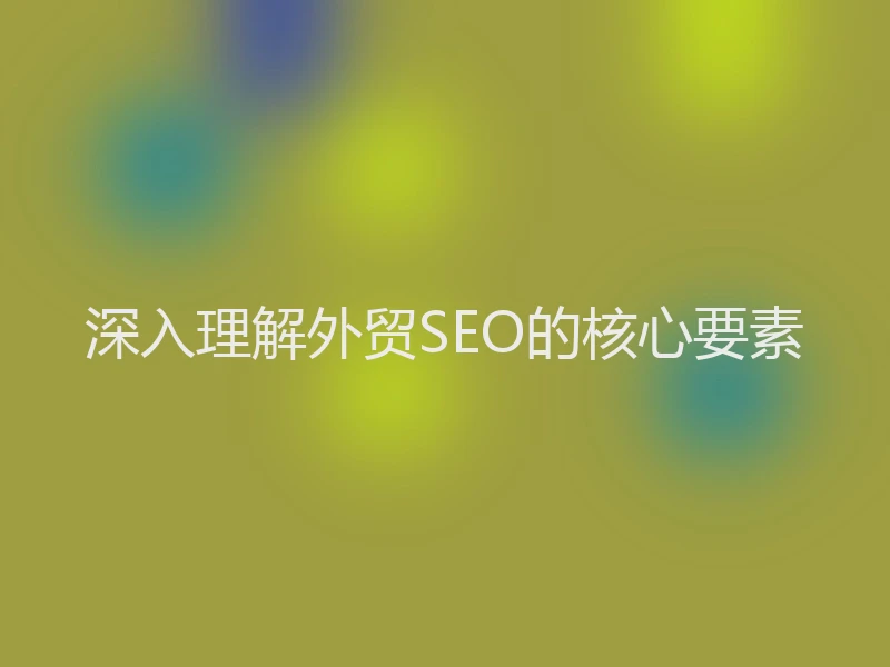 深入理解外贸SEO的核心要素