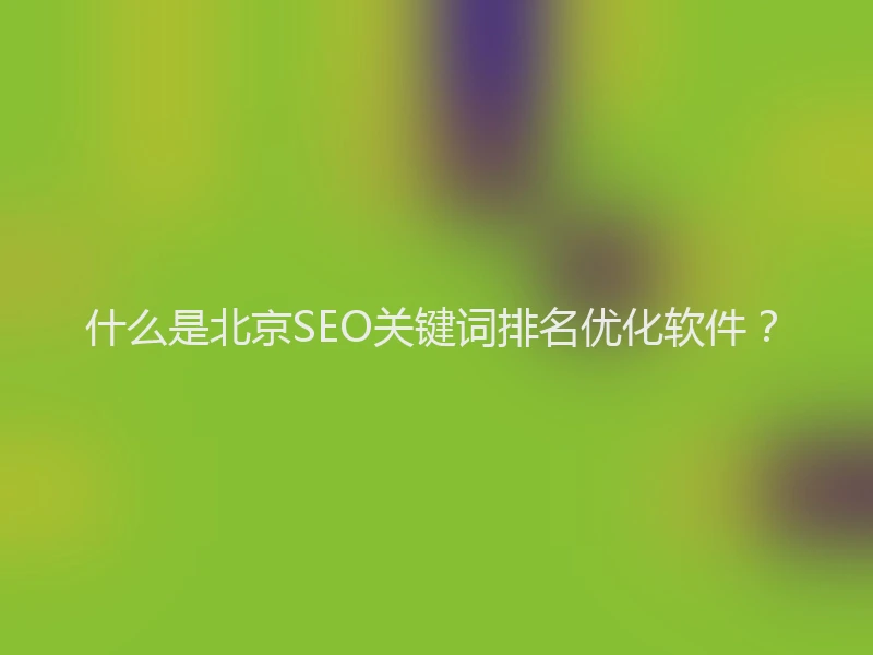什么是北京SEO关键词排名优化软件？