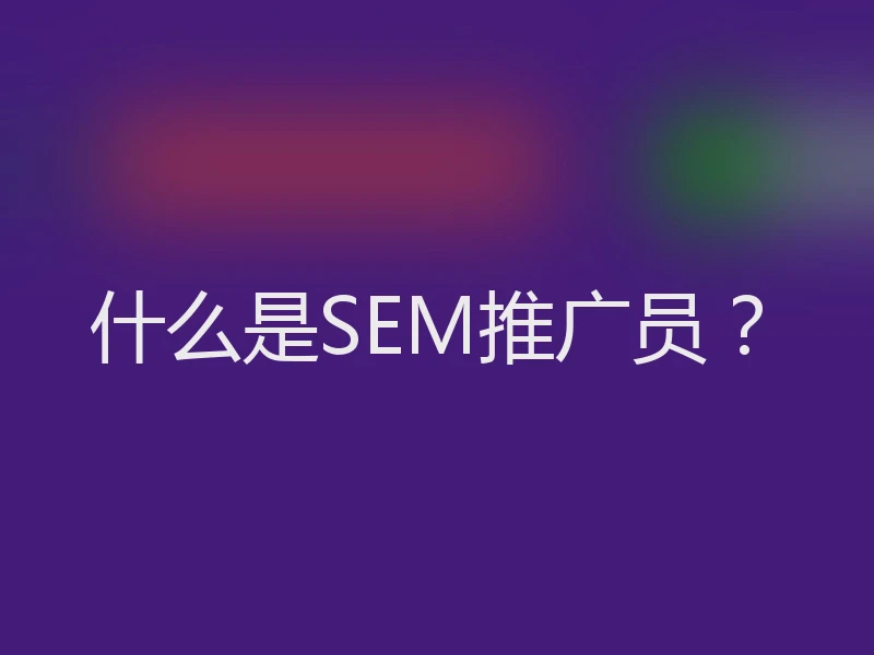 什么是SEM推广员？