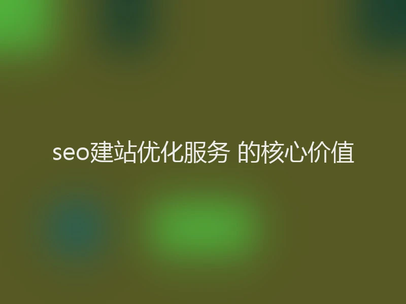 seo建站优化服务 的核心价值
