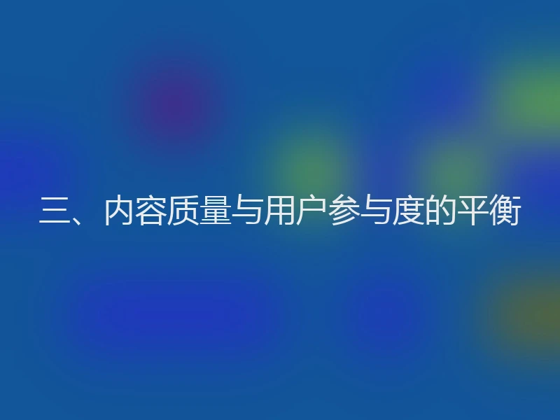 三、内容质量与用户参与度的平衡