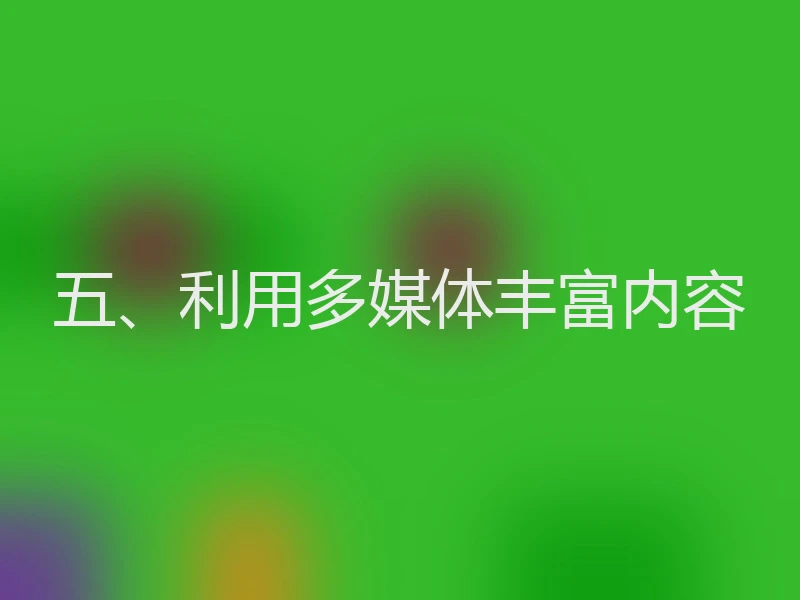 五、利用多媒体丰富内容