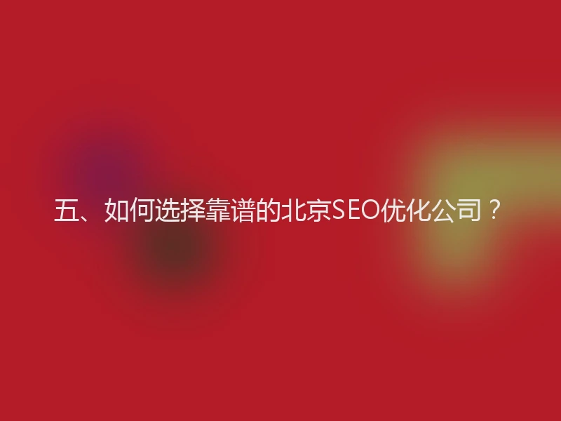 五、如何选择靠谱的北京SEO优化公司？
