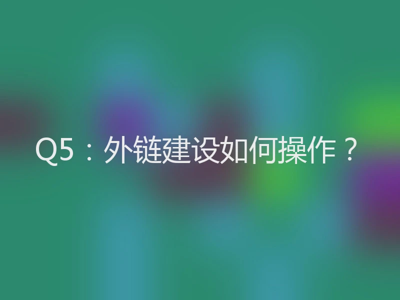 Q5：外链建设如何操作？