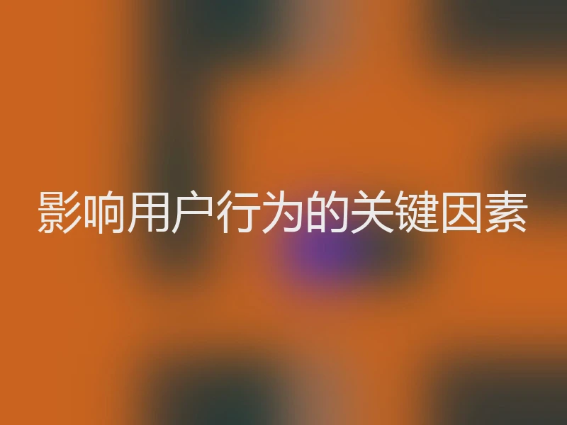 影响用户行为的关键因素