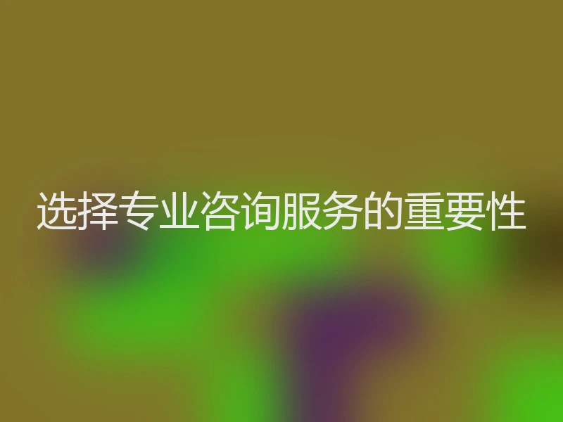选择专业咨询服务的重要性