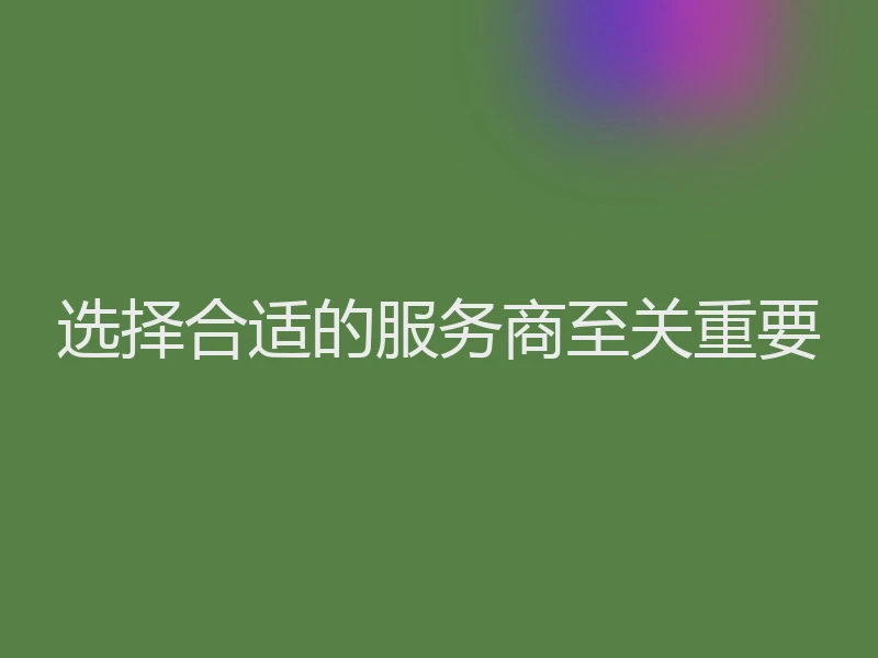 选择合适的服务商至关重要