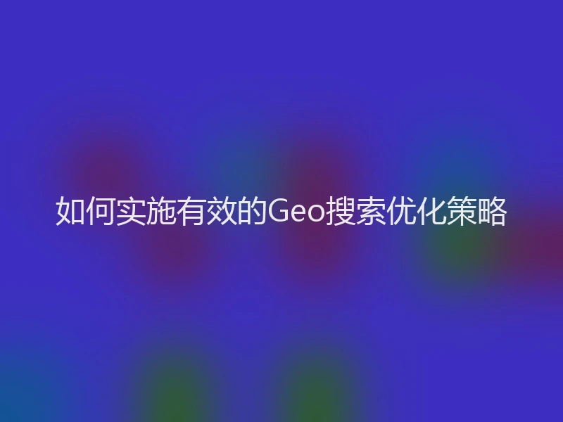 如何实施有效的Geo搜索优化策略