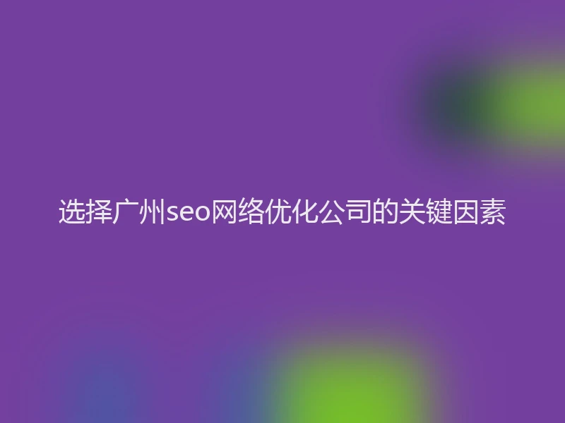 选择广州seo网络优化公司的关键因素