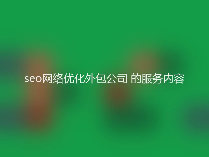 seo网络优化外包公司 的服务内容