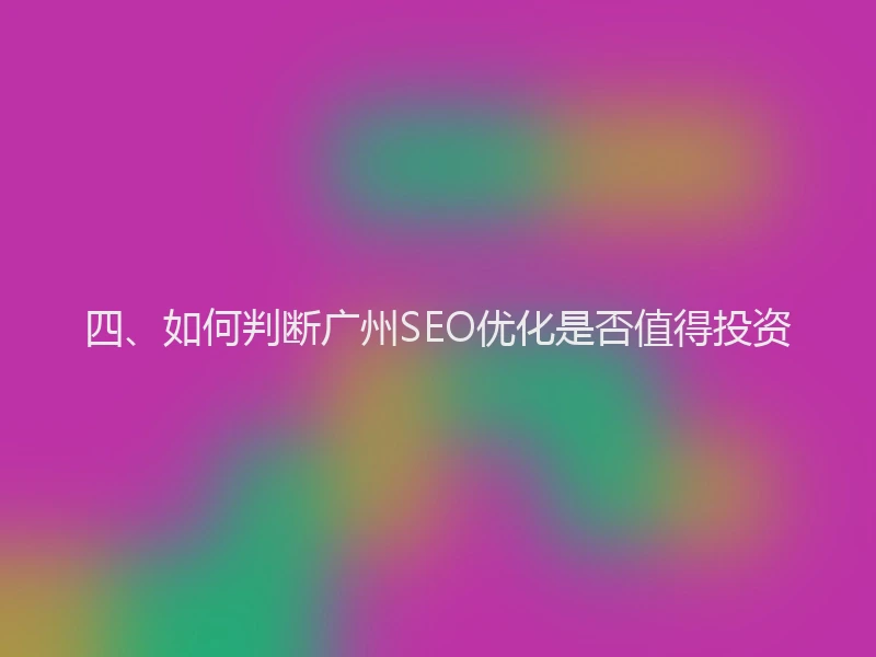 四、如何判断广州SEO优化是否值得投资
