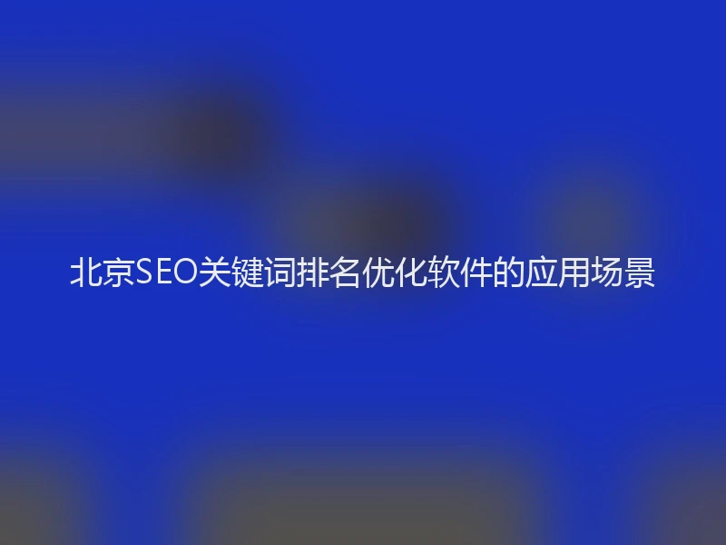 北京SEO关键词排名优化软件的应用场景