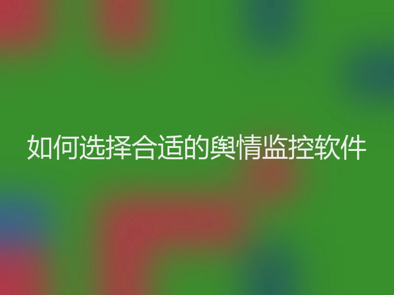 如何选择合适的舆情监控软件