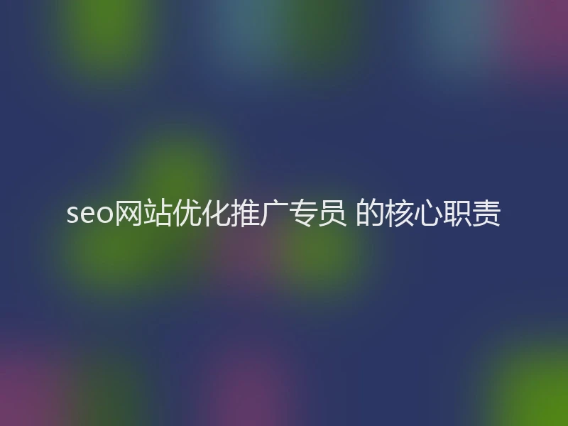 seo网站优化推广专员 的核心职责
