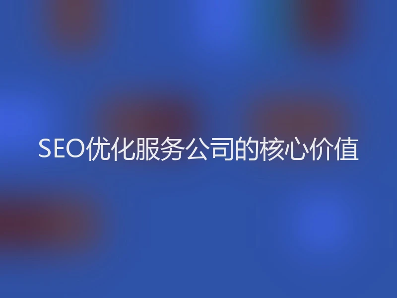 SEO优化服务公司的核心价值