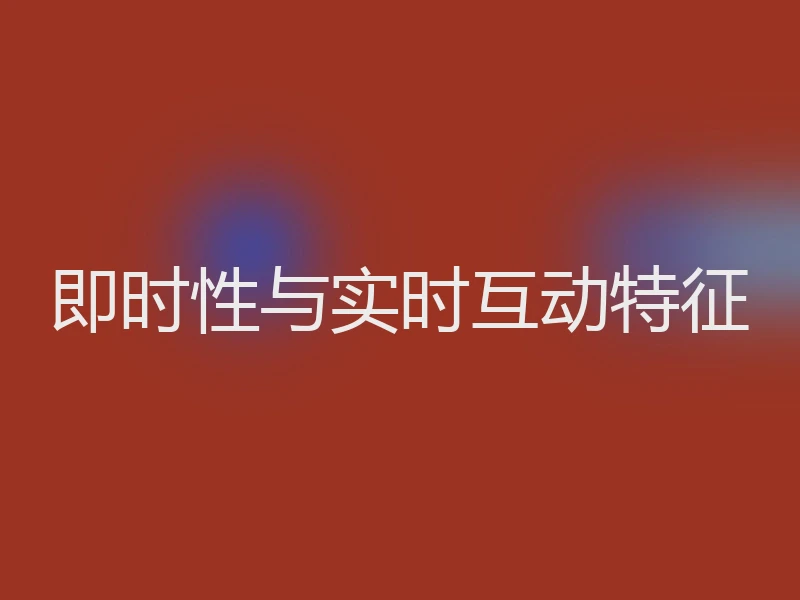 即时性与实时互动特征