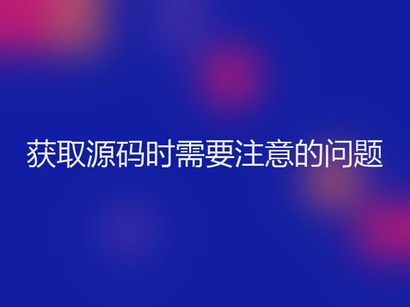获取源码时需要注意的问题