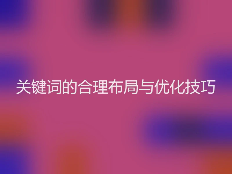 关键词的合理布局与优化技巧