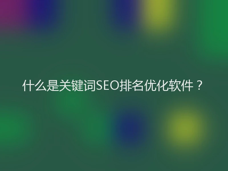 什么是关键词SEO排名优化软件？